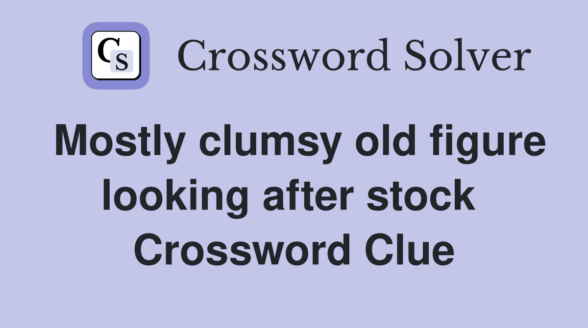 Mostly clumsy old figure looking after stock  Crossword Clue