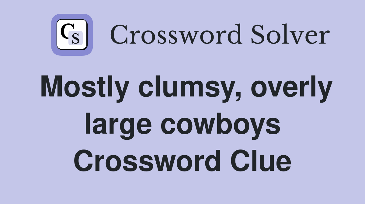 Mostly clumsy, overly large cowboys Crossword Clue