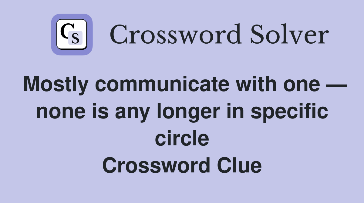 Mostly communicate with one — none is any longer in specific circle Crossword Clue