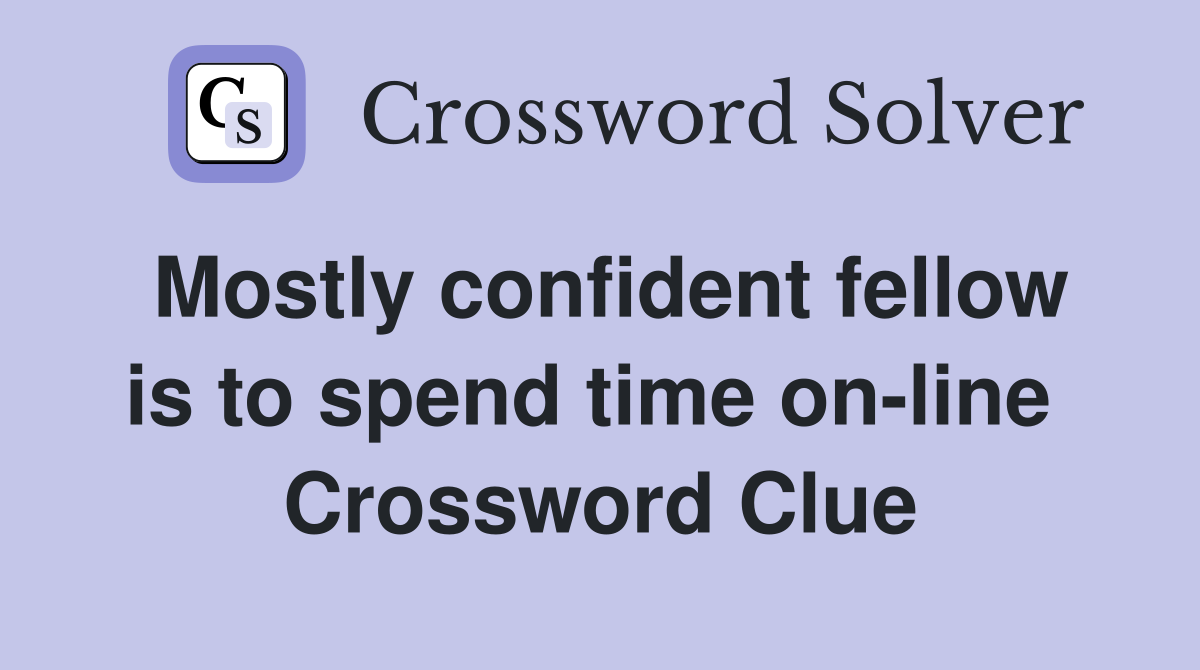 Mostly confident fellow is to spend time on-line  Crossword Clue