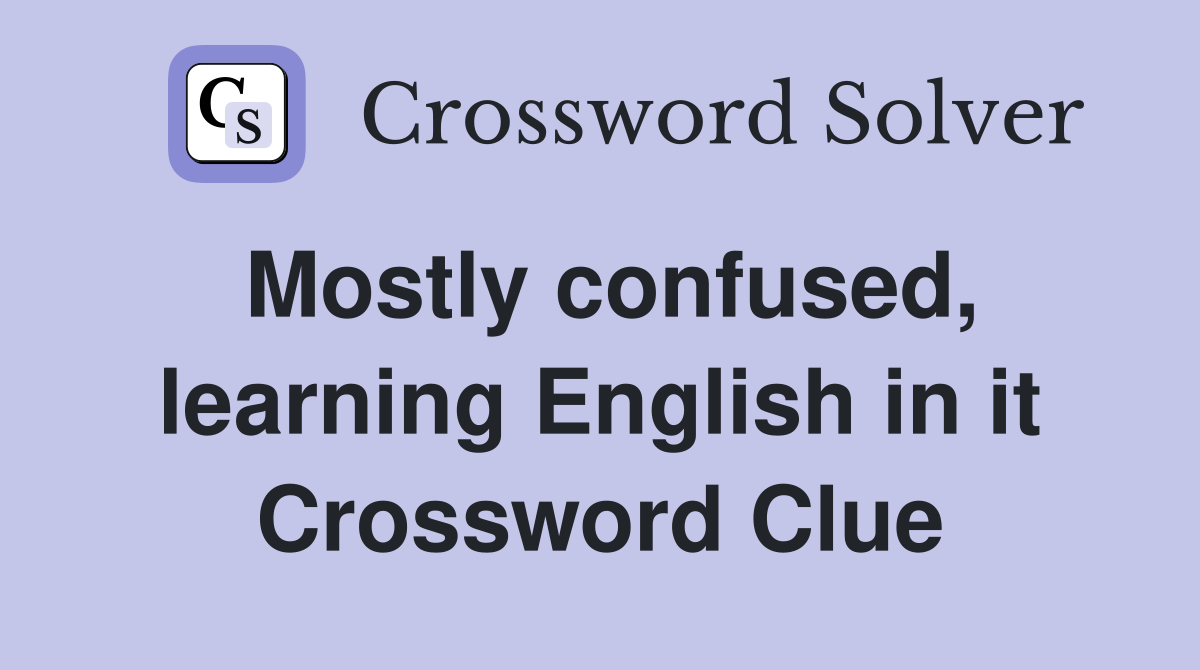 Mostly confused, learning English in it Crossword Clue