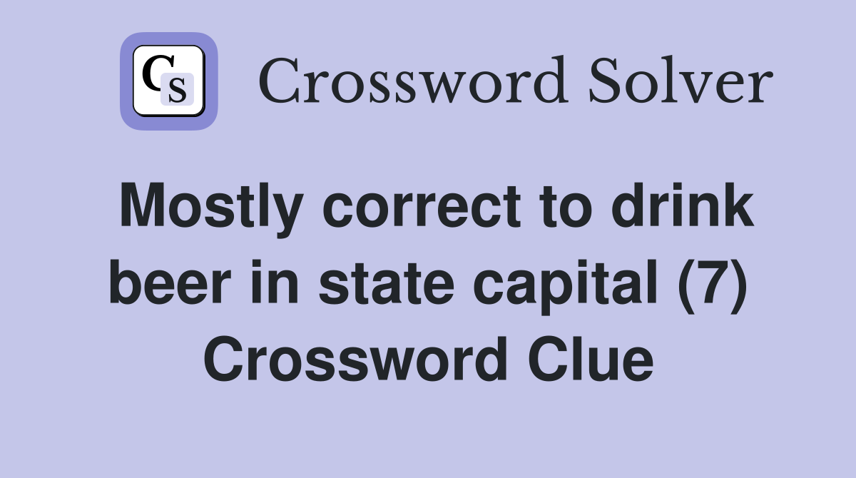 Mostly correct to drink beer in state capital (7) Crossword Clue