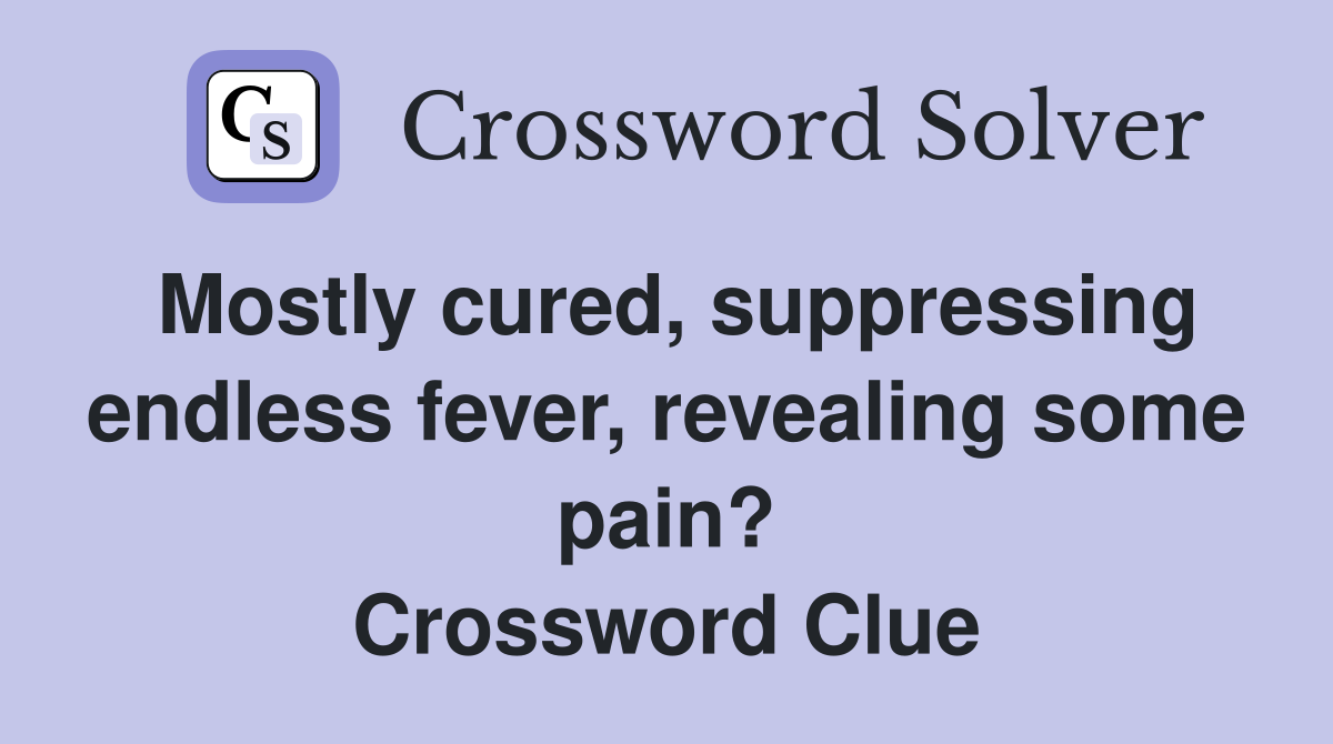 Mostly cured, suppressing endless fever, revealing some pain? Crossword Clue