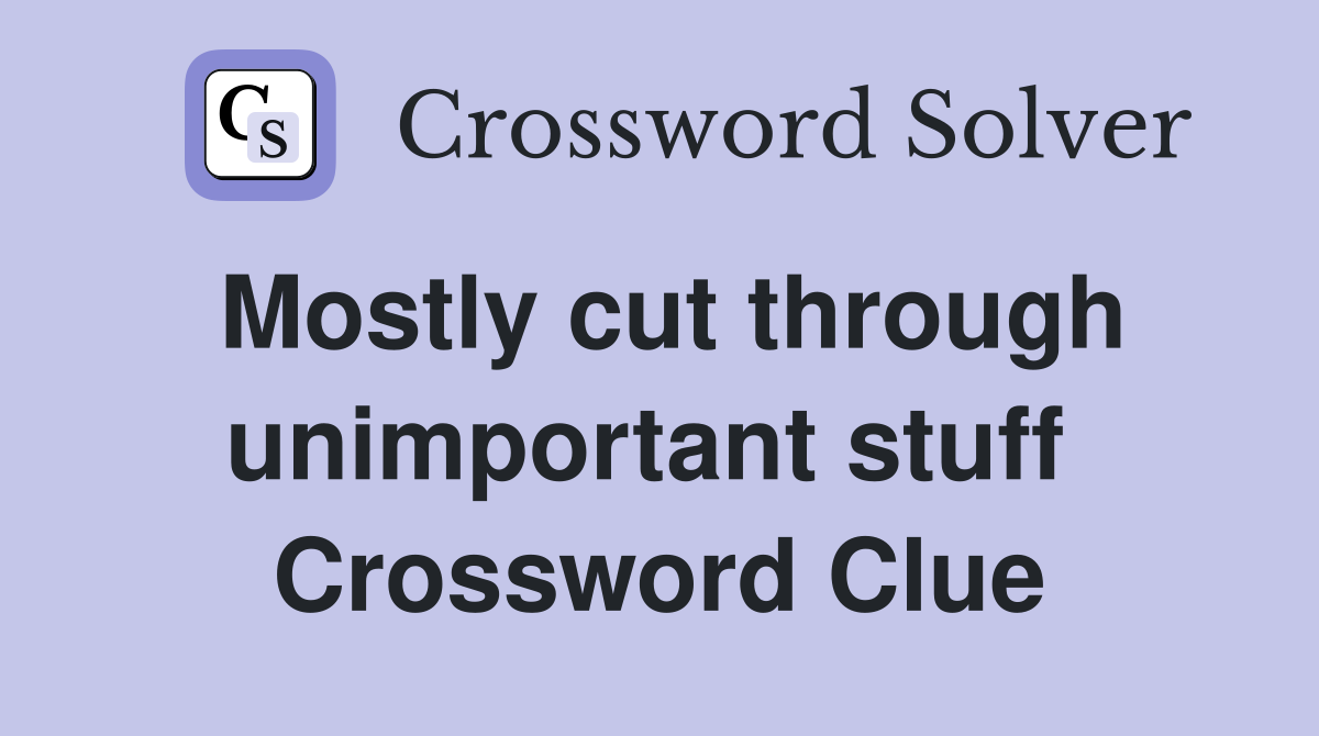 Mostly cut through unimportant stuff  Crossword Clue