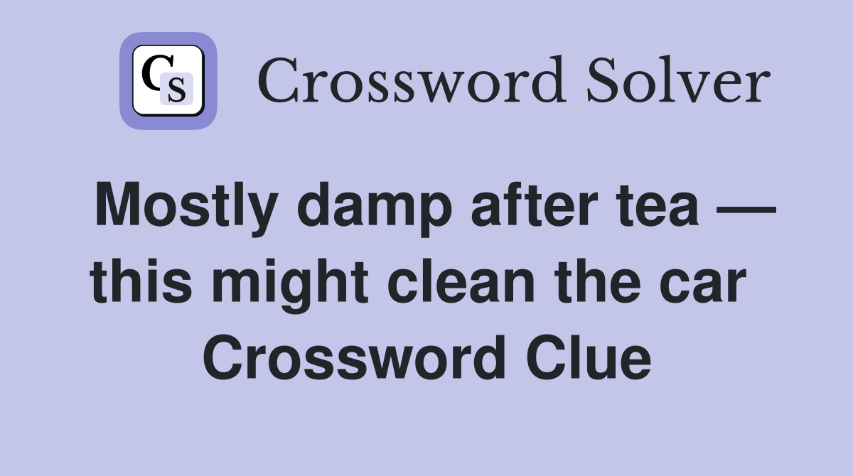 Mostly damp after tea — this might clean the car  Crossword Clue