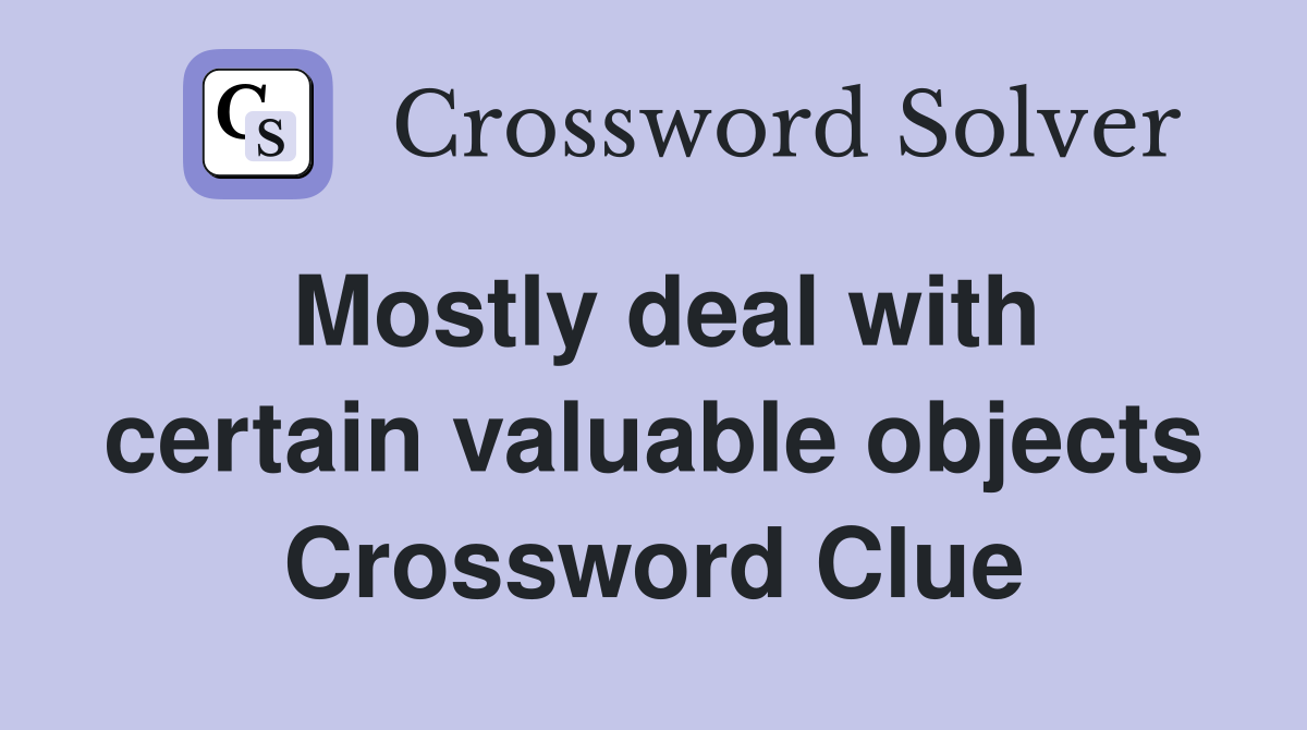 Mostly deal with certain valuable objects Crossword Clue