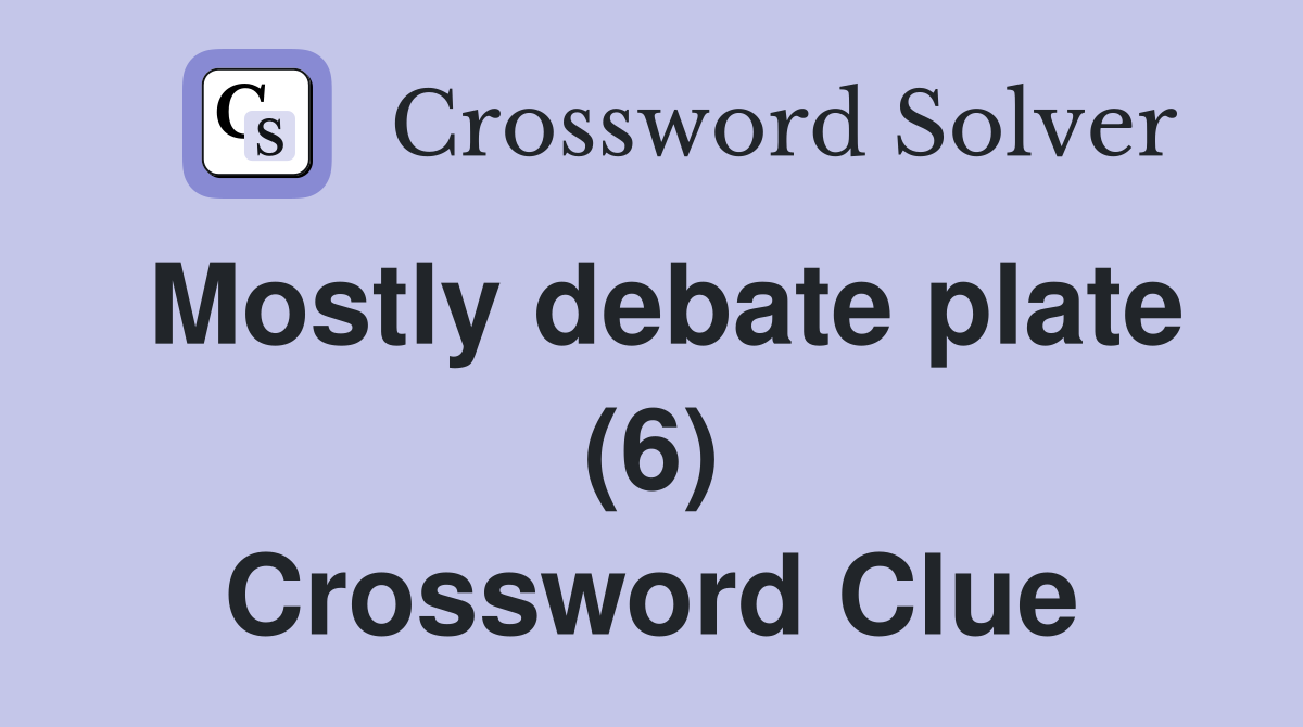 Mostly debate plate (6) Crossword Clue