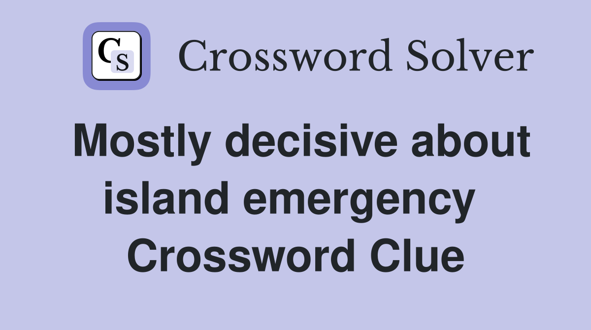 Mostly decisive about island emergency  Crossword Clue