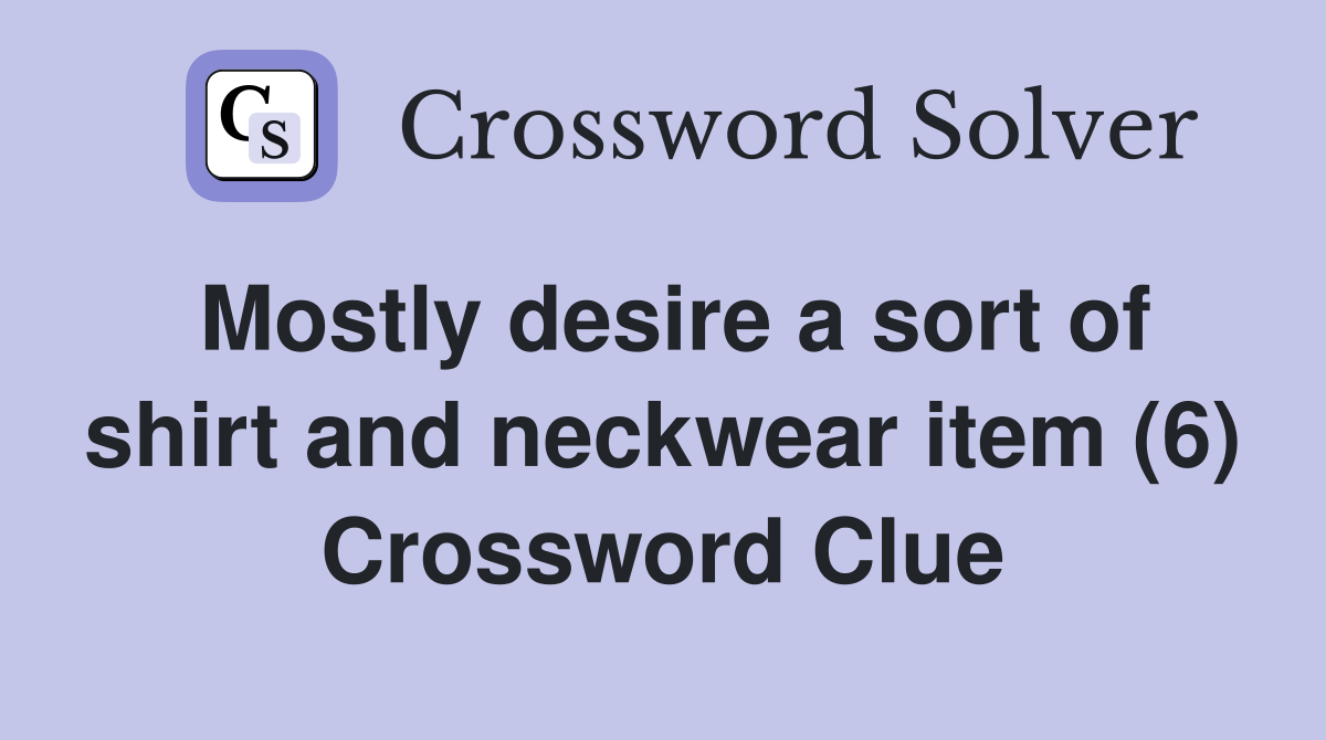 Mostly desire a sort of shirt and neckwear item (6) Crossword Clue