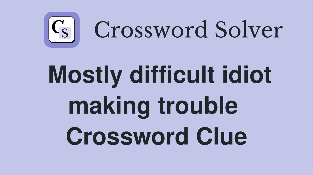 Mostly difficult idiot making trouble  Crossword Clue