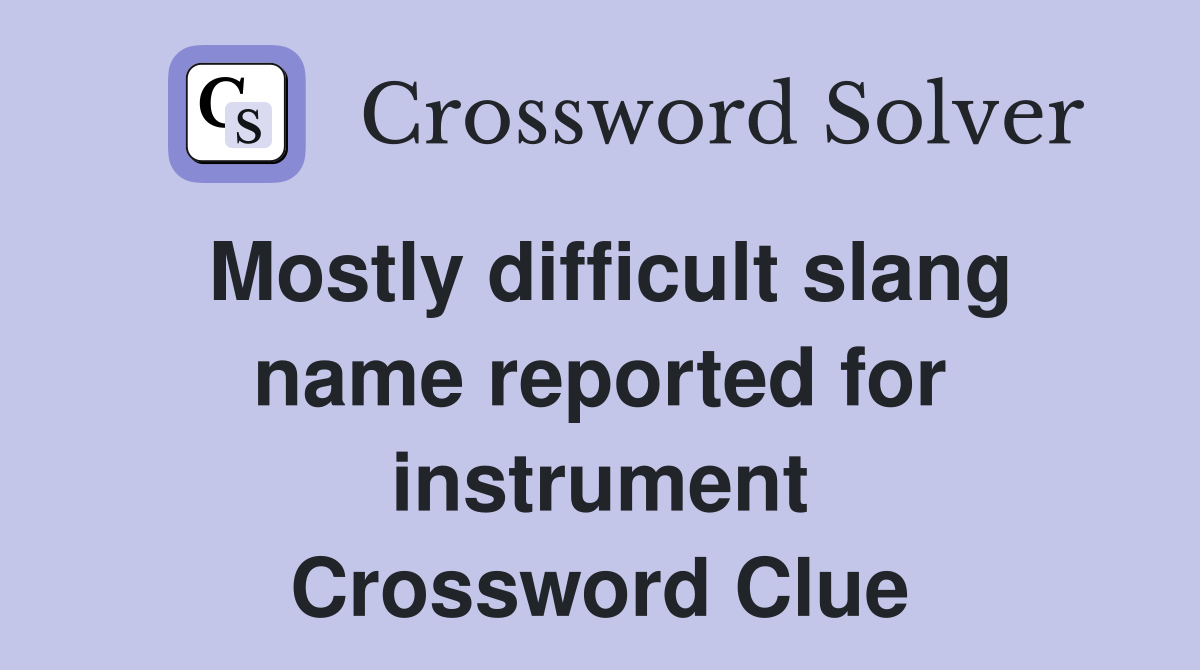 Mostly difficult slang name reported for instrument Crossword Clue