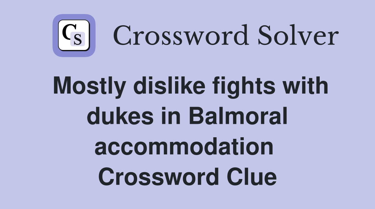 Mostly dislike fights with dukes in Balmoral accommodation  Crossword Clue