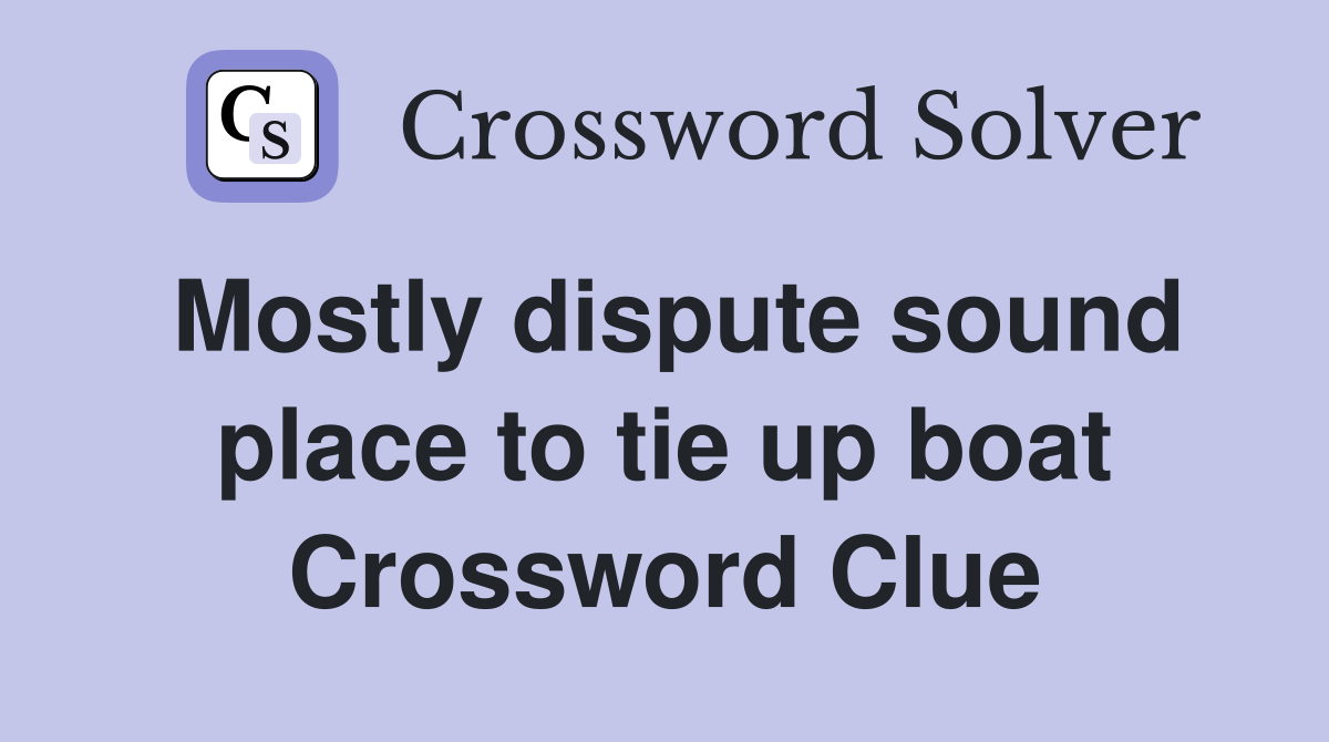 Mostly dispute sound place to tie up boat Crossword Clue