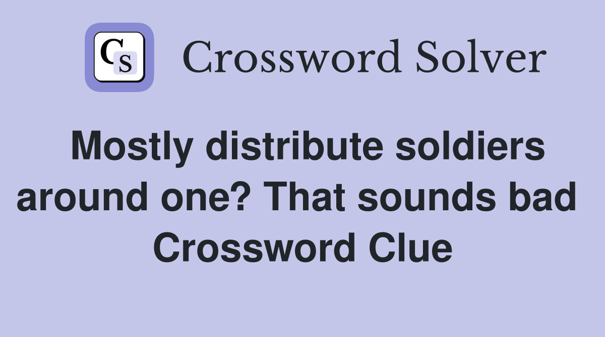 Mostly distribute soldiers around one? That sounds bad  Crossword Clue