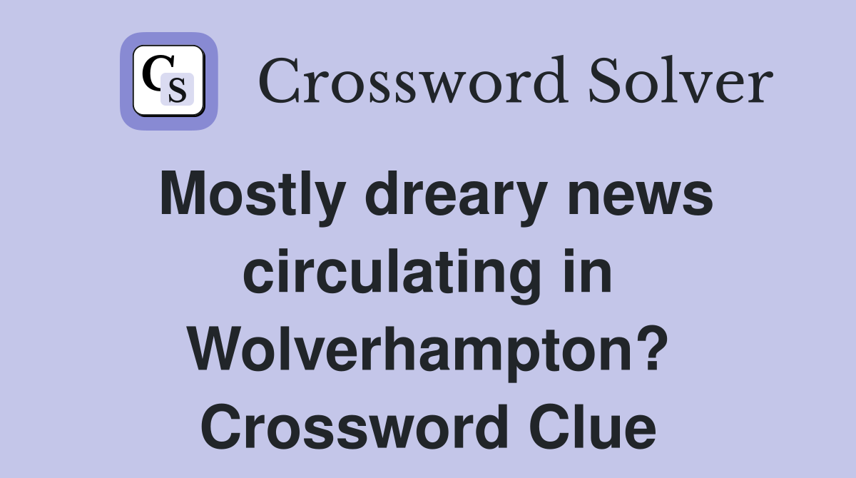 Mostly dreary news circulating in Wolverhampton? Crossword Clue