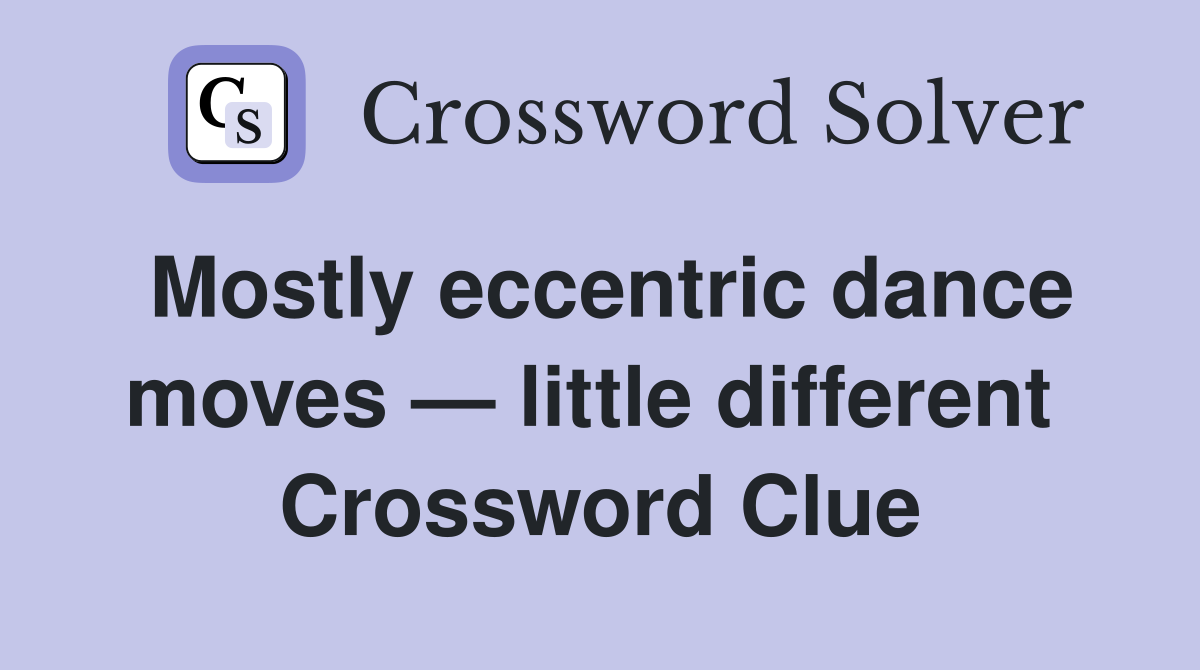 Mostly eccentric dance moves — little different  Crossword Clue