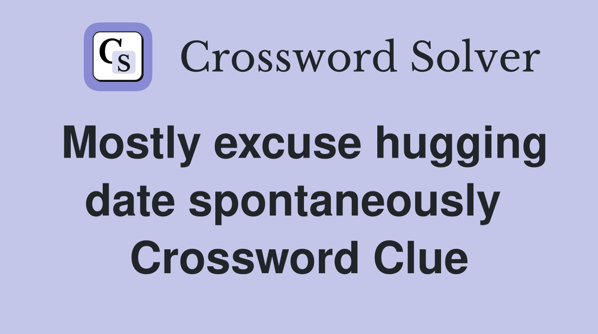 Mostly excuse hugging date spontaneously  Crossword Clue