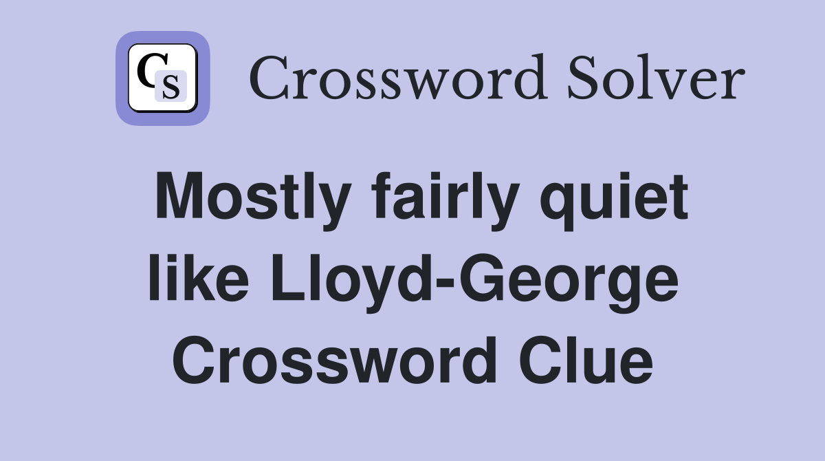 Mostly fairly quiet like Lloyd-George Crossword Clue