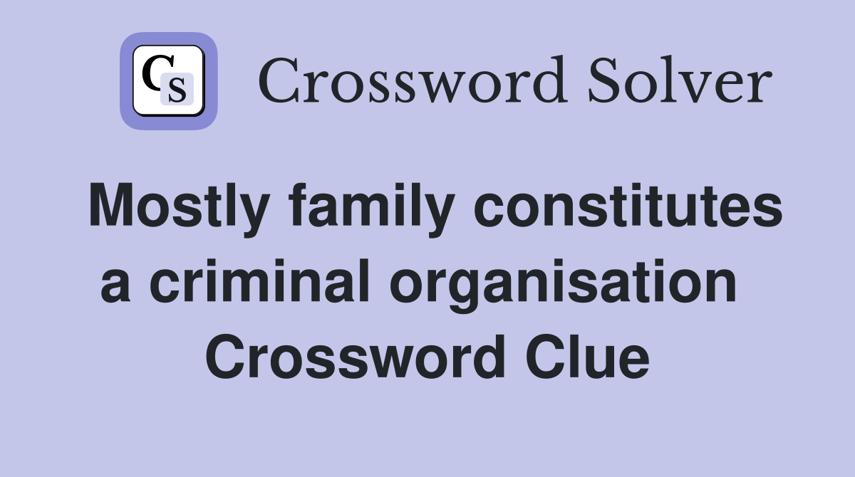 Mostly family constitutes a criminal organisation  Crossword Clue