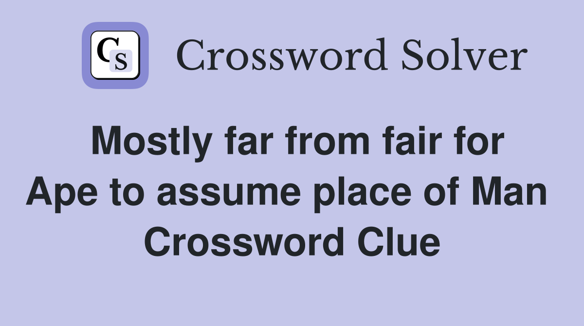Mostly far from fair for Ape to assume place of Man  Crossword Clue