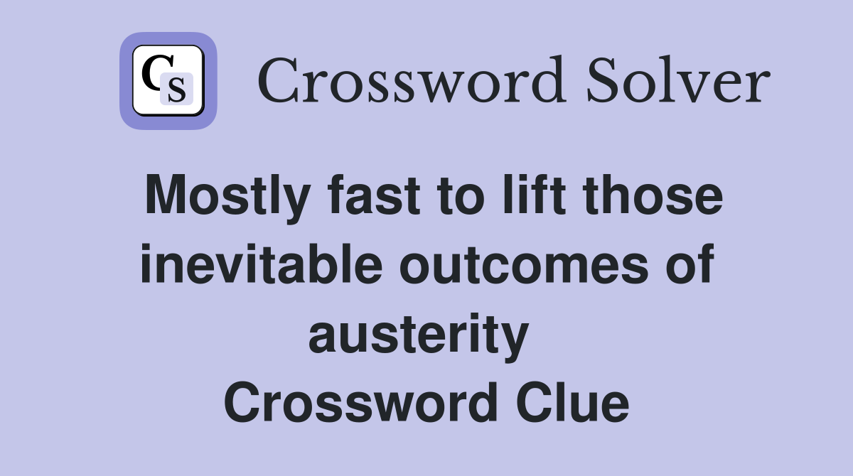 Mostly fast to lift those inevitable outcomes of austerity  Crossword Clue