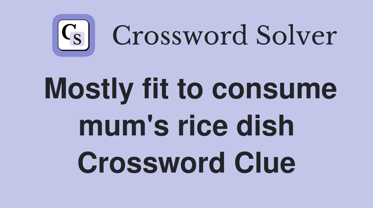 Mostly fit to consume mum's rice dish Crossword Clue