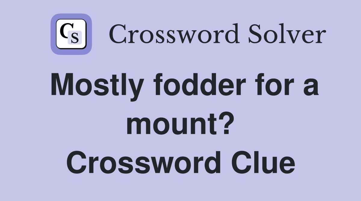 Mostly fodder for a mount? Crossword Clue