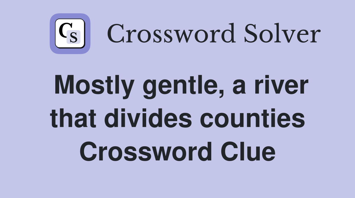 Mostly gentle, a river that divides counties Crossword Clue