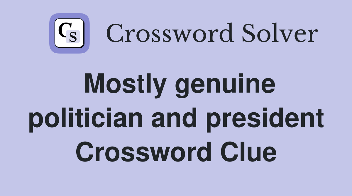 Mostly genuine politician and president Crossword Clue