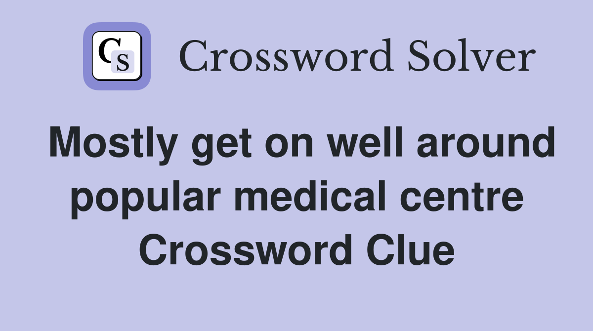Mostly get on well around popular medical centre Crossword Clue