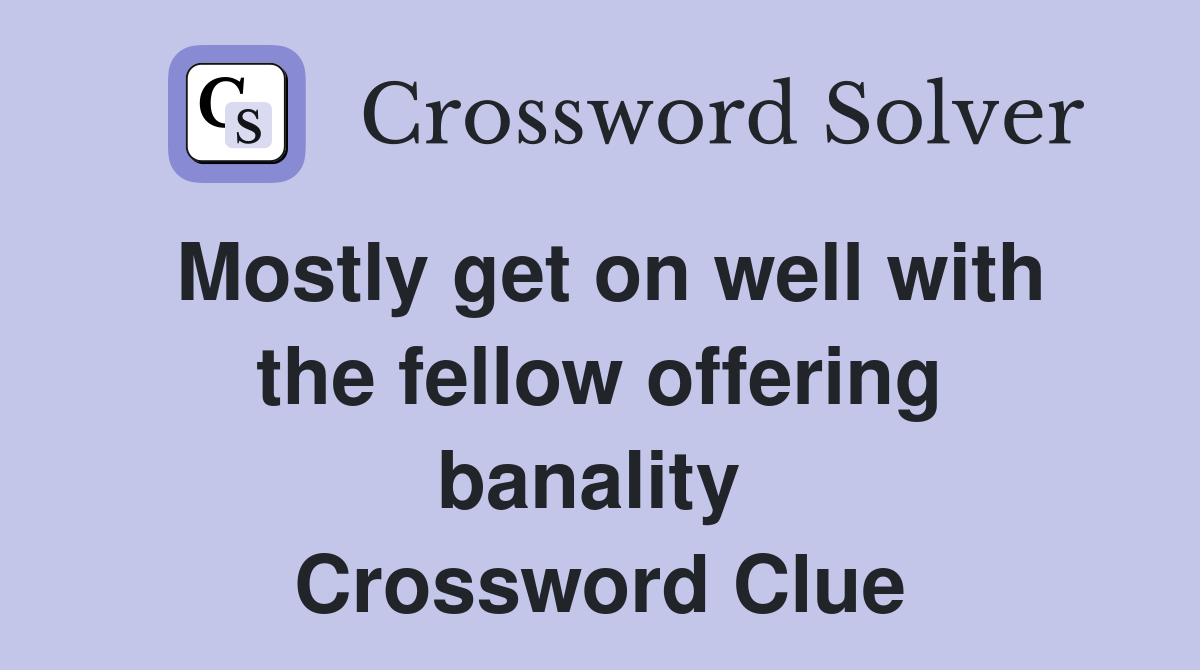 Mostly get on well with the fellow offering banality  Crossword Clue