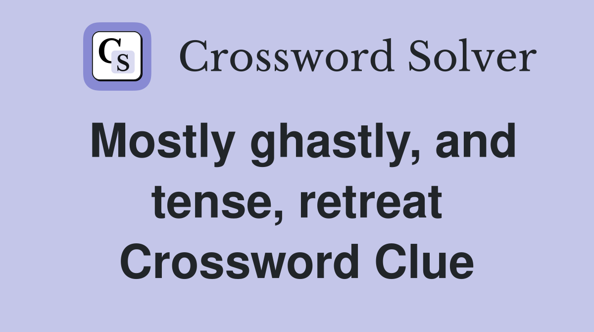 Mostly ghastly, and tense, retreat Crossword Clue
