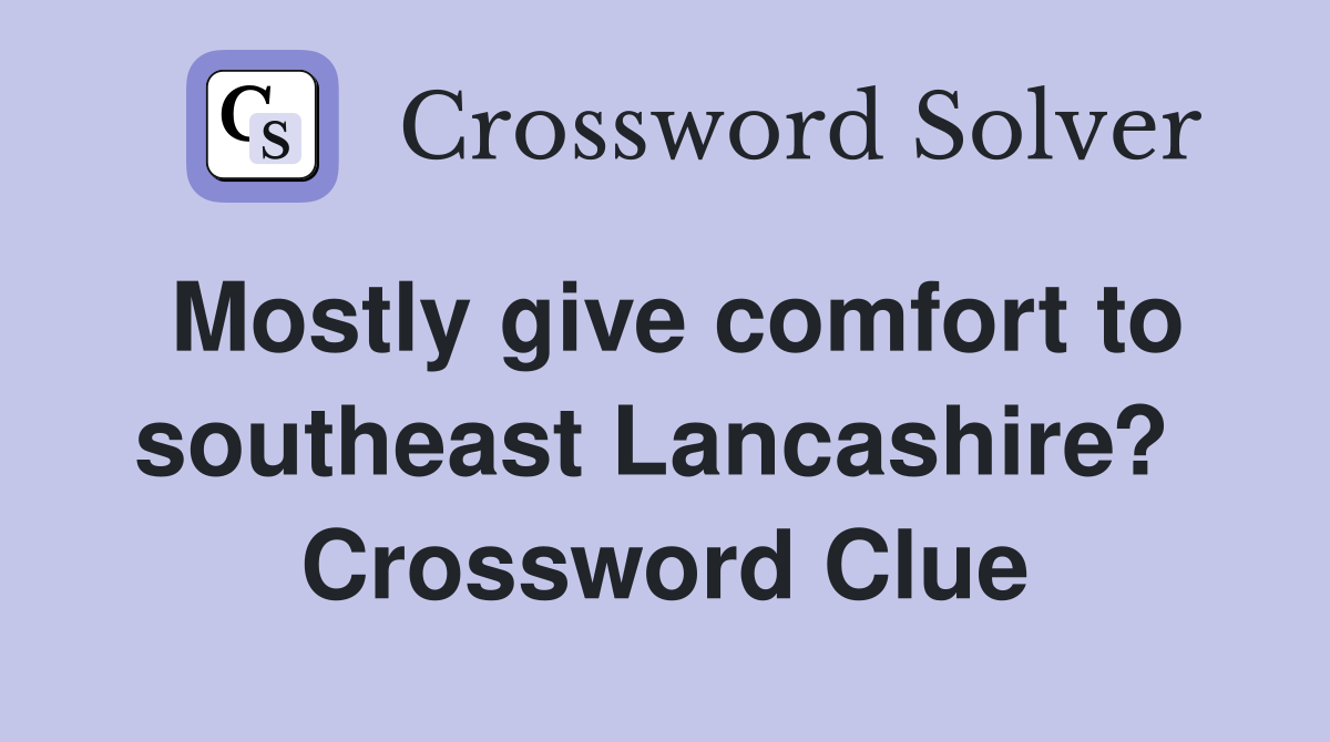 Mostly give comfort to southeast Lancashire?  Crossword Clue