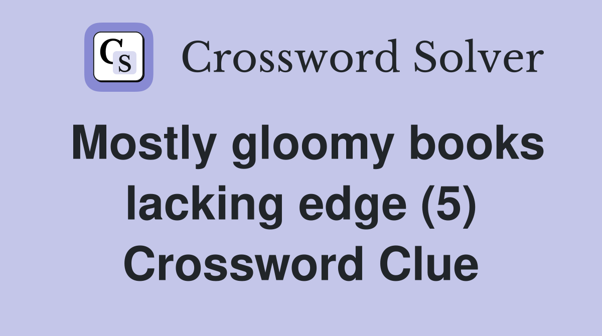 Mostly gloomy books lacking edge (5) Crossword Clue