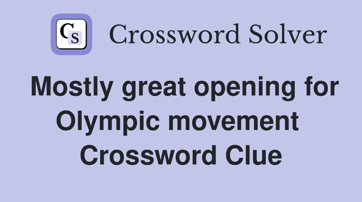Mostly great opening for Olympic movement  Crossword Clue