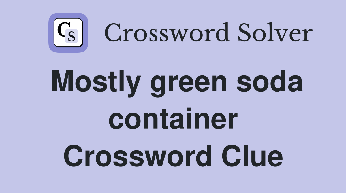 Mostly green soda container Crossword Clue