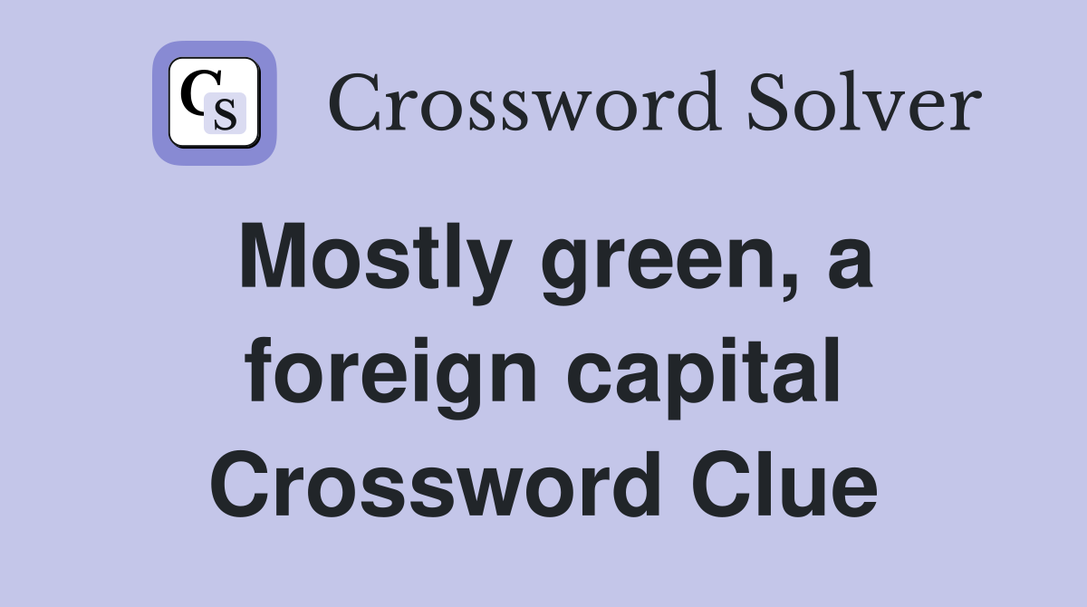Mostly green, a foreign capital Crossword Clue