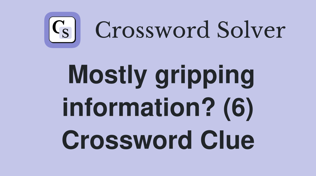 Mostly gripping information? (6) Crossword Clue