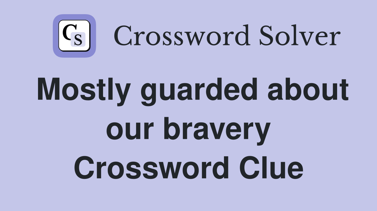 Mostly guarded about our bravery Crossword Clue