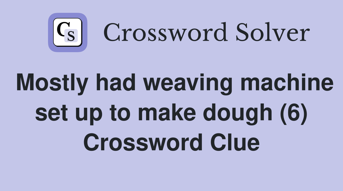 Mostly had weaving machine set up to make dough (6) Crossword Clue