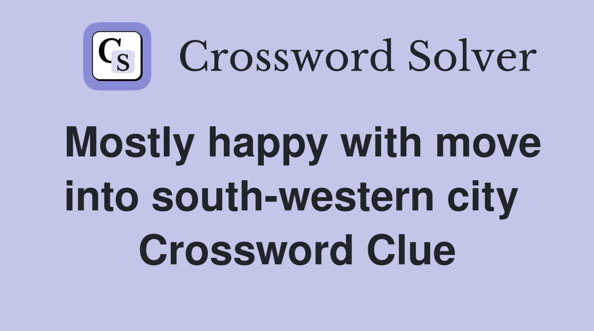 Mostly happy with move into south-western city  Crossword Clue