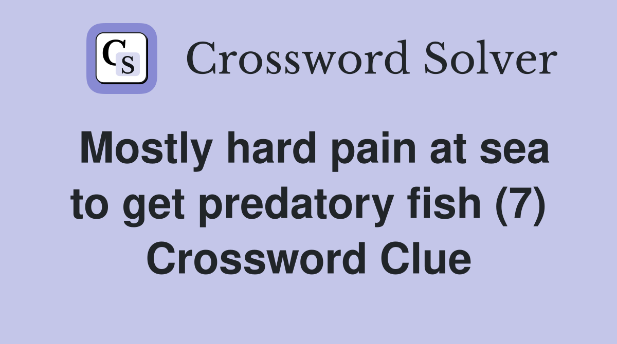 Mostly hard pain at sea to get predatory fish (7) Crossword Clue