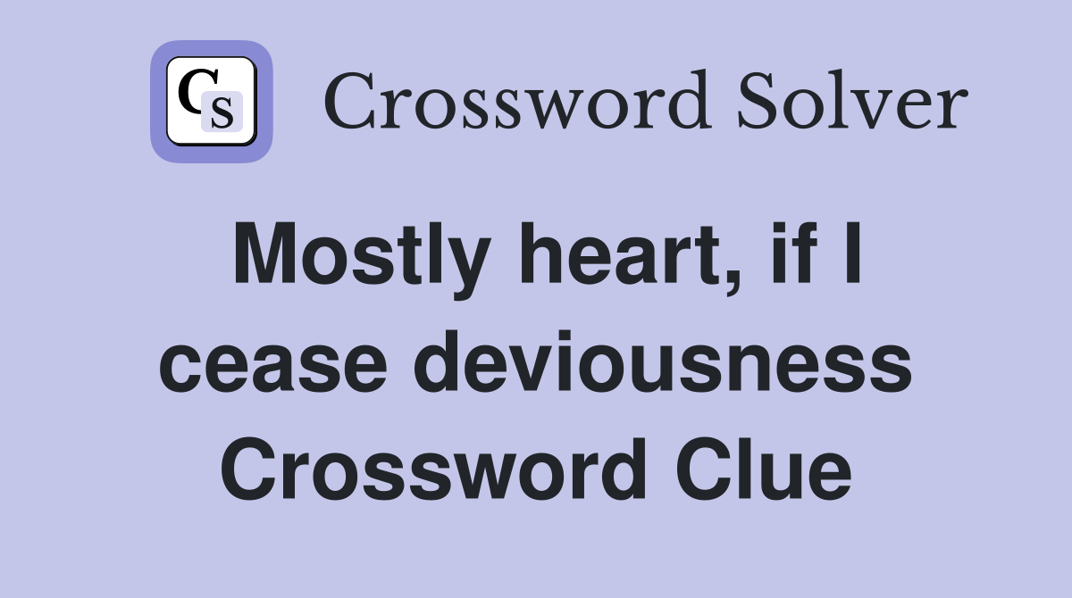Mostly heart, if I cease deviousness Crossword Clue