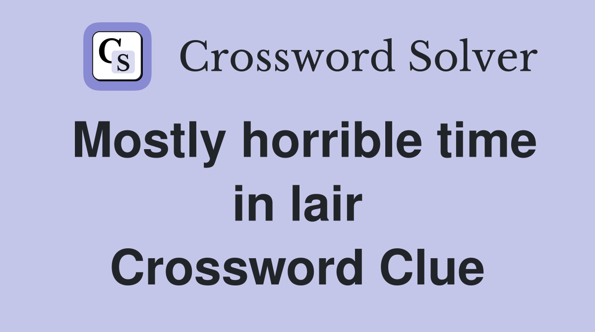Mostly horrible time in lair Crossword Clue