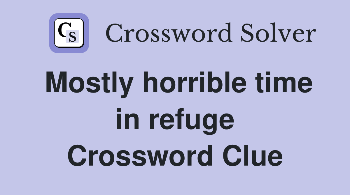 Mostly horrible time in refuge Crossword Clue
