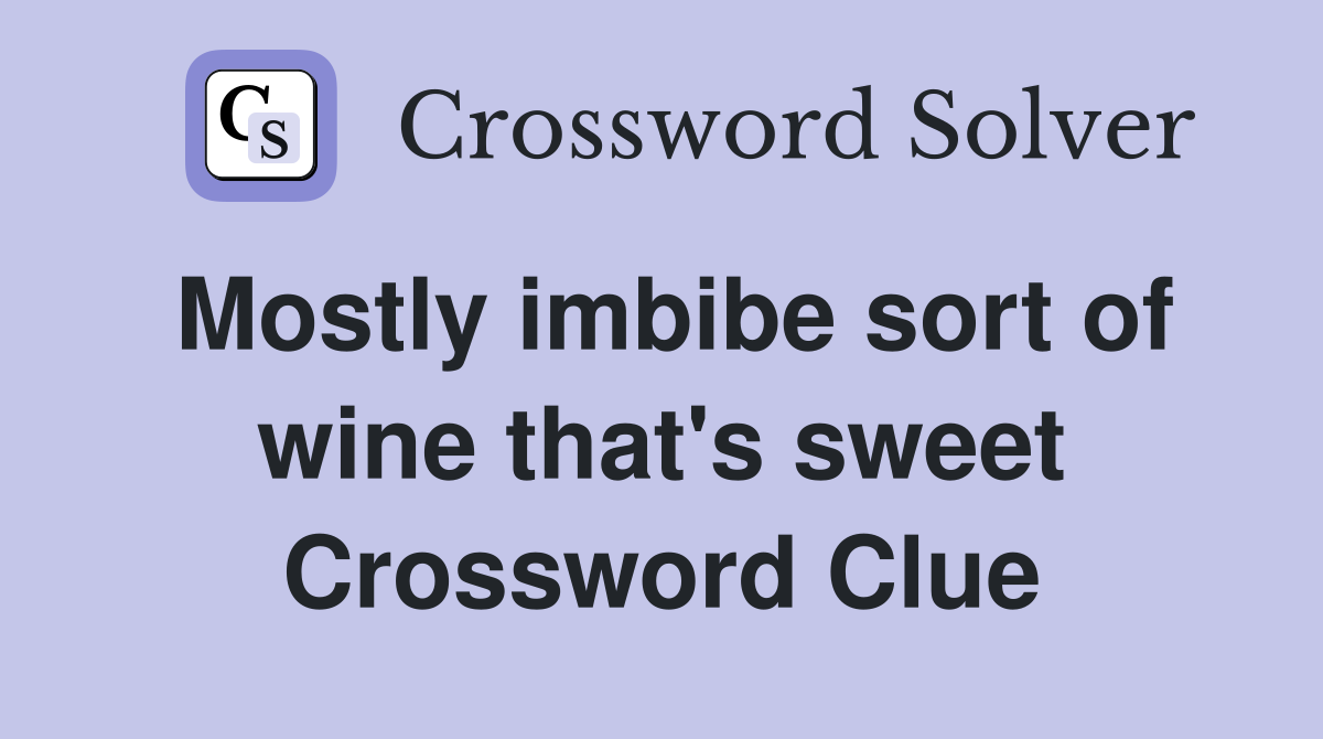 Mostly imbibe sort of wine that's sweet Crossword Clue