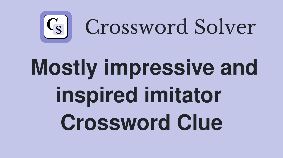 Mostly impressive and inspired imitator  Crossword Clue