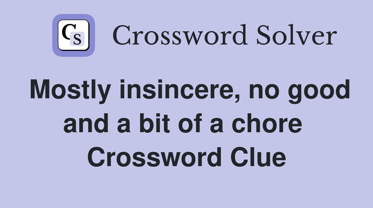 Mostly insincere, no good and a bit of a chore  Crossword Clue