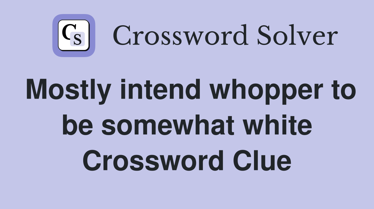Mostly intend whopper to be somewhat white Crossword Clue