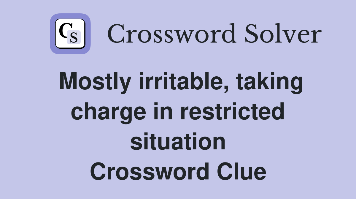 Mostly irritable, taking charge in restricted situation Crossword Clue